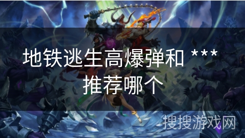 地铁逃生高爆弹和 *** 推荐哪个