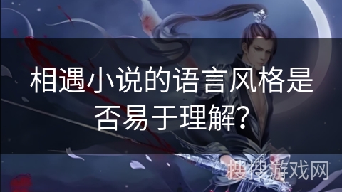 相遇小说的语言风格是否易于理解？