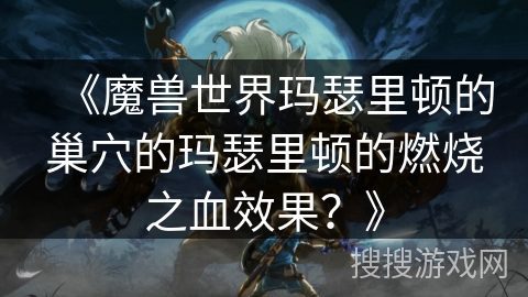 《魔兽世界玛瑟里顿的巢穴的玛瑟里顿的燃烧之血效果？》