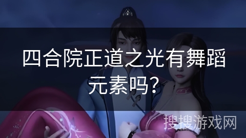 四合院正道之光有舞蹈元素吗？