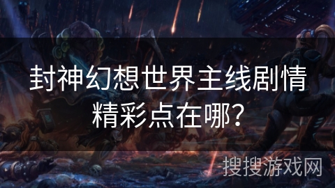 封神幻想世界主线剧情精彩点在哪？