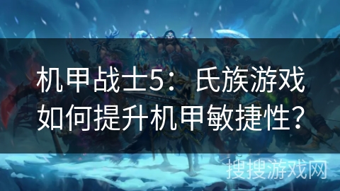 机甲战士5：氏族游戏如何提升机甲敏捷性？