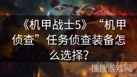 《机甲战士5》“机甲侦查”任务侦查装备怎么选择？
