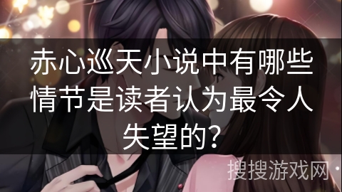 赤心巡天小说中有哪些情节是读者认为最令人失望的？