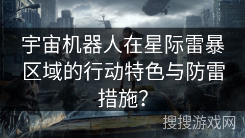 宇宙机器人在星际雷暴区域的行动特色与防雷措施？