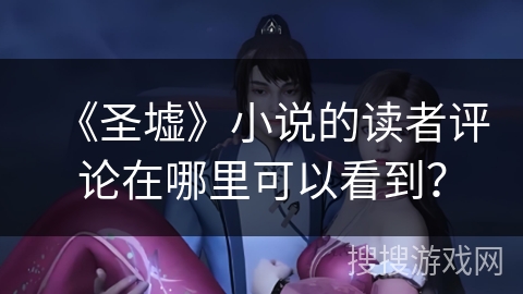 《圣墟》小说的读者评论在哪里可以看到？