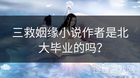三救姻缘小说作者是北大毕业的吗？