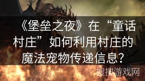 《堡垒之夜》在“童话村庄”如何利用村庄的魔法宠物传递信息？
