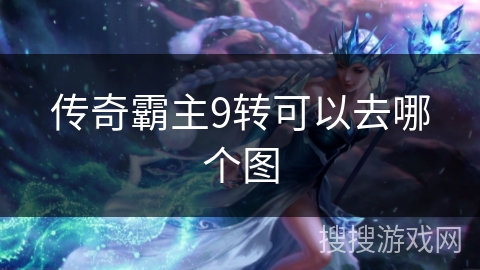 传奇霸主9转可以去哪个图