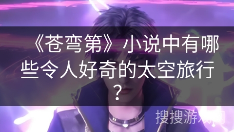 《苍弯第》小说中有哪些令人好奇的太空旅行？