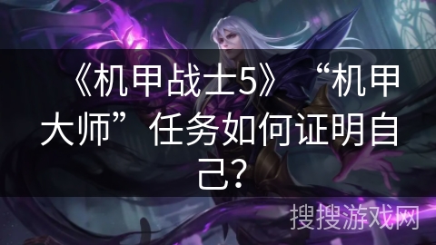 《机甲战士5》“机甲大师”任务如何证明自己？