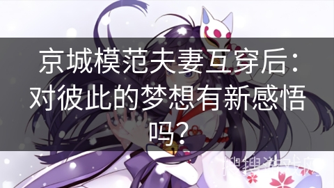 京城模范夫妻互穿后：对彼此的梦想有新感悟吗？