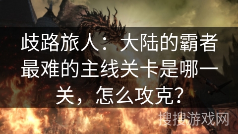 歧路旅人：大陆的霸者最难的主线关卡是哪一关，怎么攻克？