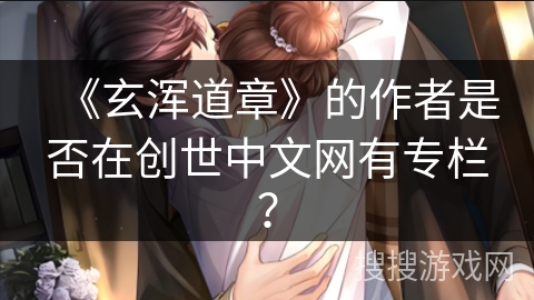《玄浑道章》的作者是否在创世中文网有专栏？