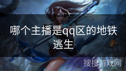 哪个主播是qq区的地铁逃生