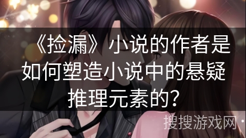 《捡漏》小说的作者是如何塑造小说中的悬疑推理元素的？