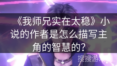 《我师兄实在太稳》小说的作者是怎么描写主角的智慧的？
