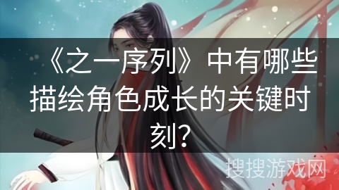 《之一序列》中有哪些描绘角色成长的关键时刻？