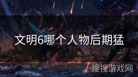 文明6哪个人物后期猛