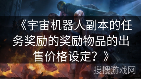 《宇宙机器人副本的任务奖励的奖励物品的出售价格设定？》