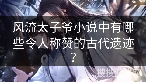 风流太子爷小说中有哪些令人称赞的古代遗迹？