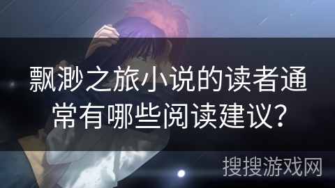 飘渺之旅小说的读者通常有哪些阅读建议？