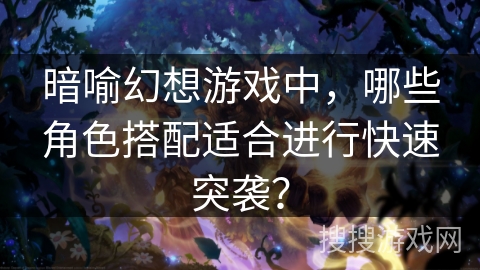 暗喻幻想游戏中，哪些角色搭配适合进行快速突袭？