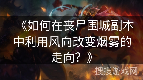 《如何在丧尸围城副本中利用风向改变烟雾的走向？》