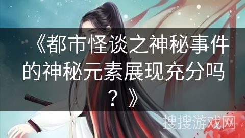 《都市怪谈之神秘事件的神秘元素展现充分吗？》