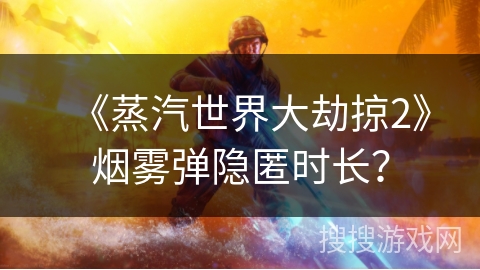 《蒸汽世界大劫掠2》烟雾弹隐匿时长？