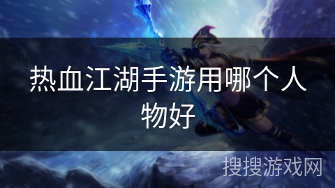 热血江湖手游用哪个人物好