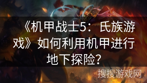 《机甲战士5：氏族游戏》如何利用机甲进行地下探险？