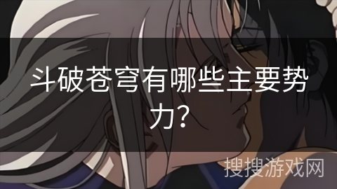 斗破苍穹有哪些主要势力? 斗破苍穹有哪些主要势力?