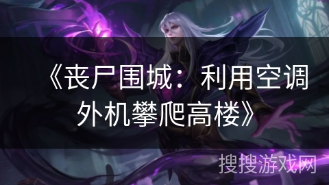 《丧尸围城：利用空调外机攀爬高楼》