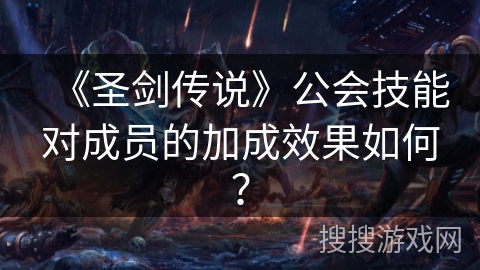 《圣剑传说》公会技能对成员的加成效果如何？