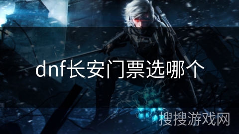 dnf长安门票选哪个 dnf长安门票选哪个