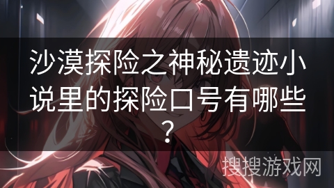 沙漠探险之神秘遗迹小说里的探险口号有哪些？