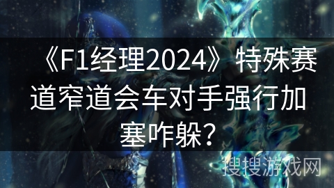 《F1经理2024》特殊赛道窄道会车对手强行加塞咋躲？