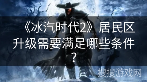 《冰汽时代2》居民区升级需要满足哪些条件？