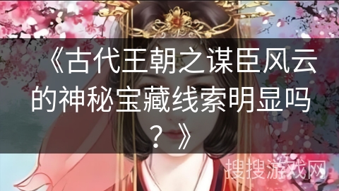 《古代王朝之谋臣风云的神秘宝藏线索明显吗？》