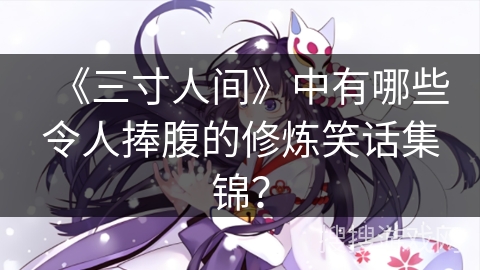 《三寸人间》中有哪些令人捧腹的修炼笑话集锦？