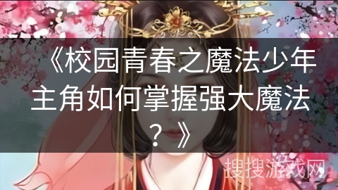 《校园青春之魔法少年主角如何掌握强大魔法？》