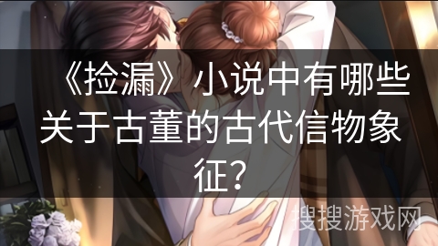 《捡漏》小说中有哪些关于古董的古代信物象征？