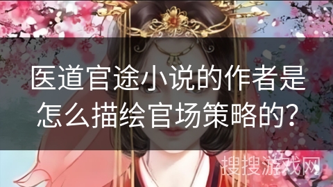 医道官途小说的作者是怎么描绘官场策略的？
