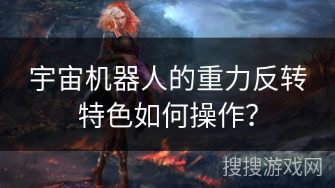 宇宙机器人的重力反转特色如何操作？