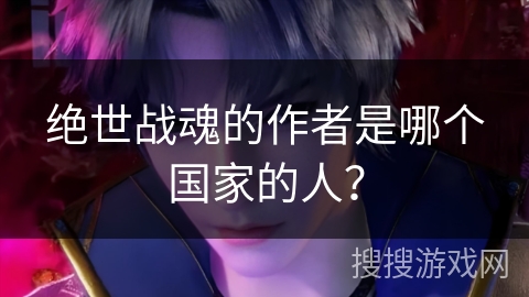 绝世战魂的作者是哪个国家的人？