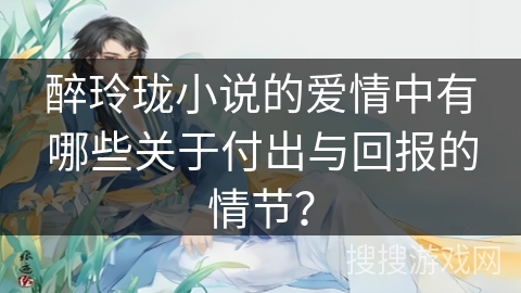 醉玲珑小说的爱情中有哪些关于付出与回报的情节？