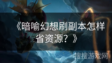 《暗喻幻想刷副本怎样省资源？》