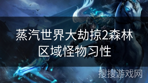 蒸汽世界大劫掠2森林区域怪物习性