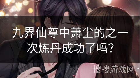 九界仙尊中萧尘的之一次炼丹成功了吗？